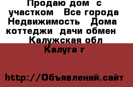 Продаю дом, с участком - Все города Недвижимость » Дома, коттеджи, дачи обмен   . Калужская обл.,Калуга г.